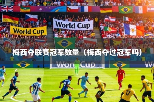 梅西夺联赛冠军数量（梅西夺过冠军吗）
