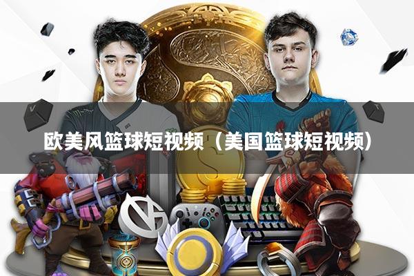 欧美风篮球短视频（美国篮球短视频）