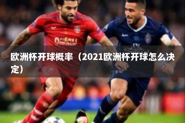 欧洲杯开球概率（2021欧洲杯开球怎么决定）