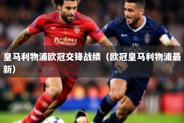 皇马利物浦欧冠交锋战绩(欧冠皇马利物浦最新)