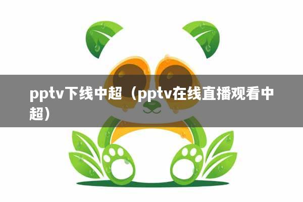 pptv下线中超（pptv在线直播观看中超）