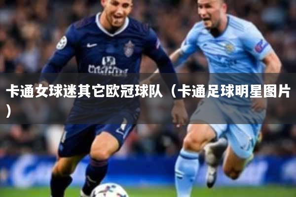 卡通女球迷其它欧冠球队(卡通足球明星图片)