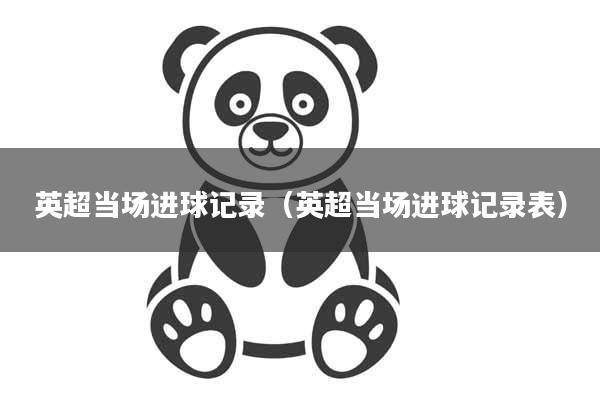 英超当场进球记录（英超当场进球记录表）