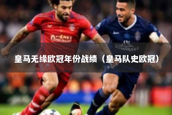 皇马无缘欧冠年份战绩（皇马队史欧冠）