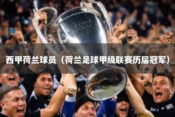 西甲荷兰球员（荷兰足球甲级联赛历届冠军）