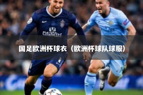 国足欧洲杯球衣(欧洲杯球队球服)