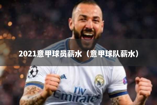 2021意甲球员薪水（意甲球队薪水）