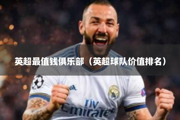 英超最值钱俱乐部（英超球队价值排名）